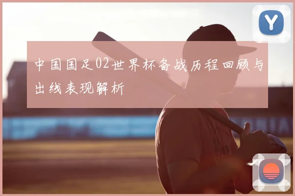 中国国足02世界杯备战历程回顾与出线表现解析