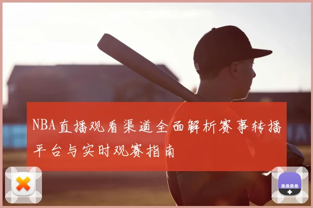 NBA直播观看渠道全面解析赛事转播平台与实时观赛指南