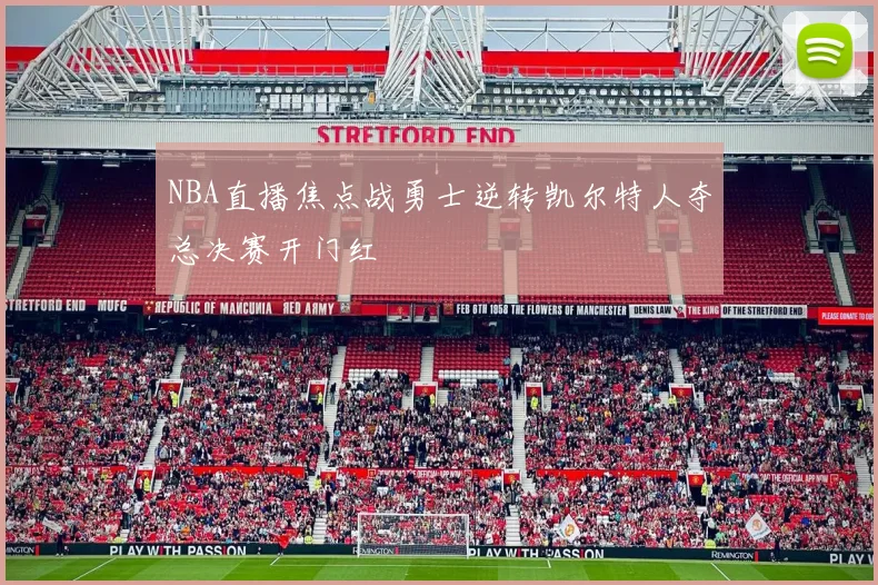 NBA直播焦点战勇士逆转凯尔特人夺总决赛开门红