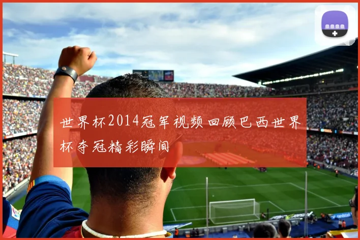 世界杯2014冠军视频回顾巴西世界杯夺冠精彩瞬间