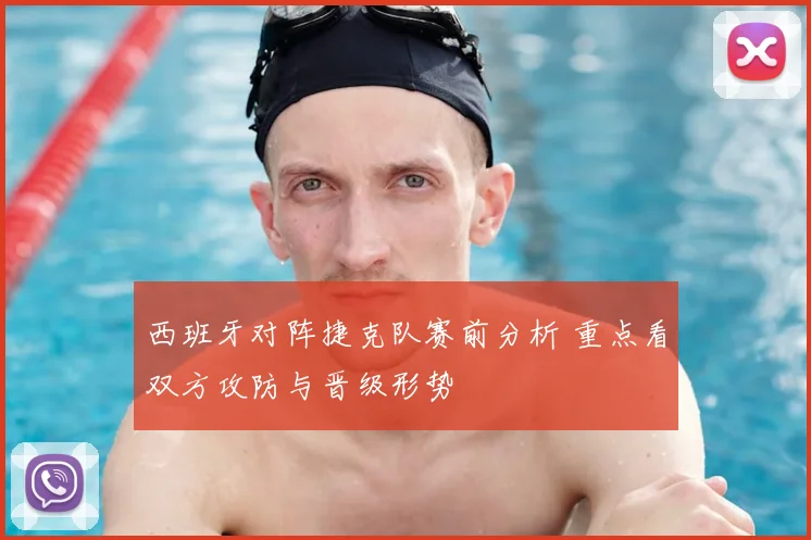 西班牙对阵捷克队赛前分析 重点看双方攻防与晋级形势