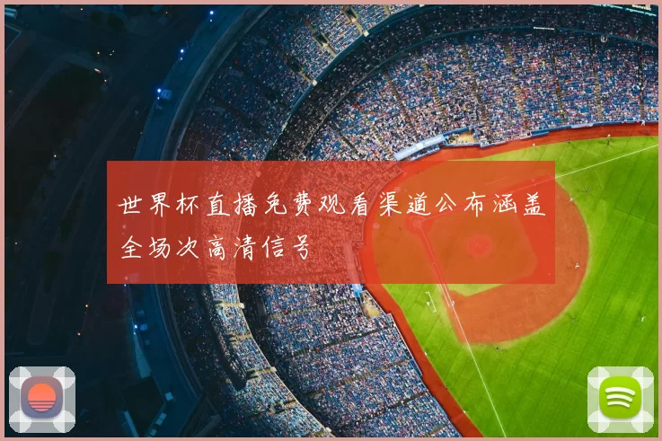 世界杯直播免费观看渠道公布涵盖全场次高清信号