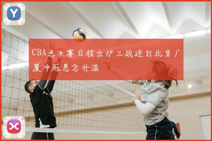 CBA总决赛日程出炉三战连打北京广厦冲冠悬念升温