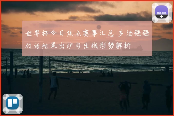 世界杯今日焦点赛事汇总 多场强强对话结果出炉与出线形势解析
