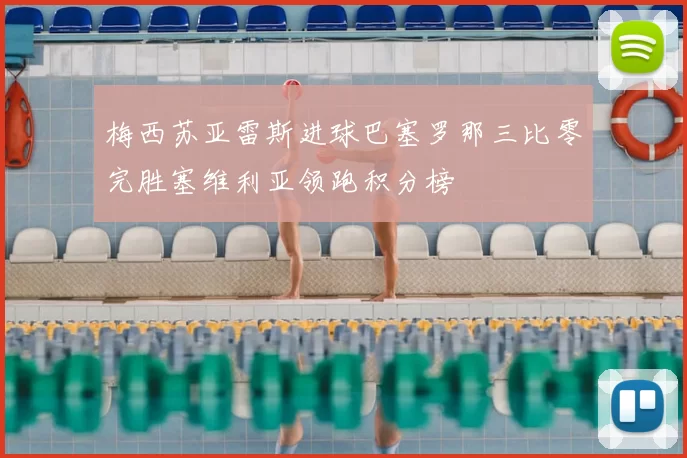 梅西苏亚雷斯进球巴塞罗那三比零完胜塞维利亚领跑积分榜