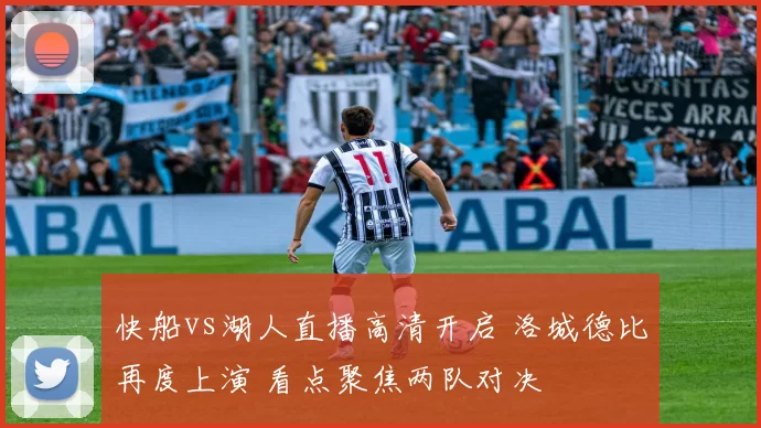 快船vs湖人直播高清开启 洛城德比再度上演 看点聚焦两队对决