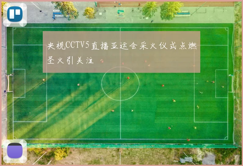 央视CCTV5直播亚运会采火仪式点燃圣火引关注