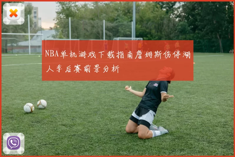 NBA单机游戏下载指南詹姆斯伤停湖人季后赛前景分析