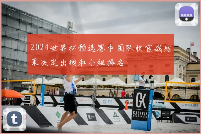 2024世界杯预选赛中国队收官战结果决定出线和小组排名