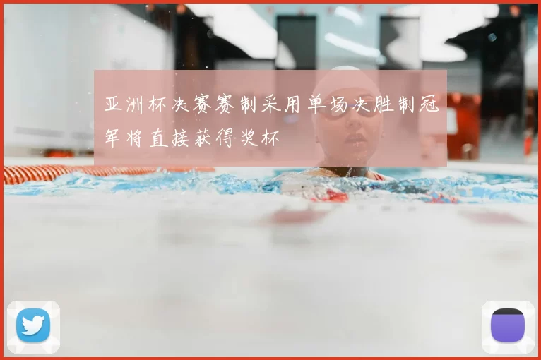 亚洲杯决赛赛制采用单场决胜制冠军将直接获得奖杯
