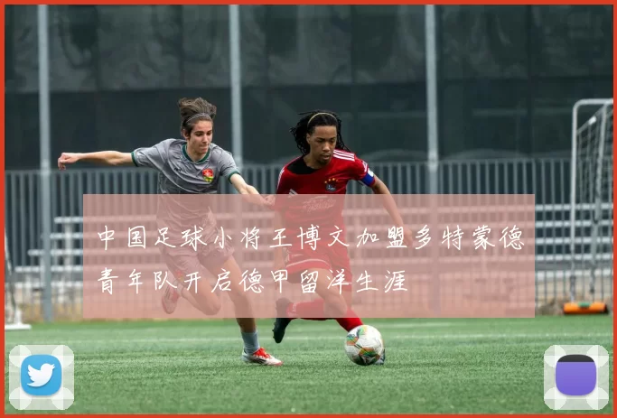 中国足球小将王博文加盟多特蒙德青年队开启德甲留洋生涯