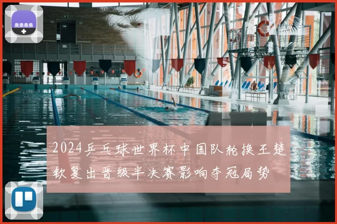 2024乒乓球世界杯中国队轮换王楚钦复出晋级半决赛影响夺冠局势