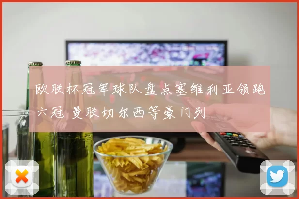 欧联杯冠军球队盘点塞维利亚领跑六冠 曼联切尔西等豪门列