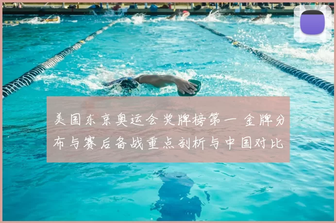 美国东京奥运会奖牌榜第一 金牌分布与赛后备战重点剖析与中国对比