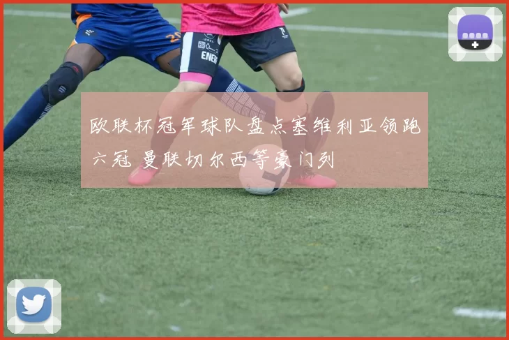 欧联杯冠军球队盘点塞维利亚领跑六冠 曼联切尔西等豪门列