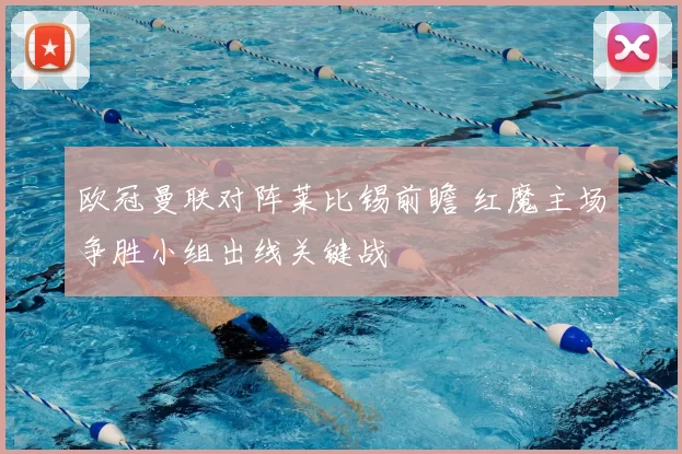 欧冠曼联对阵莱比锡前瞻 红魔主场争胜小组出线关键战