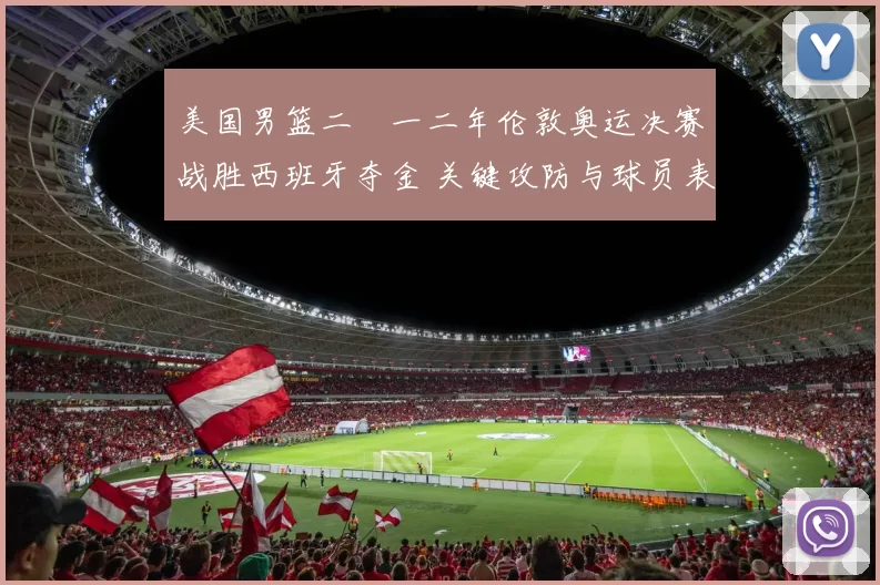 美国男篮二〇一二年伦敦奥运决赛战胜西班牙夺金 关键攻防与球员表现解读