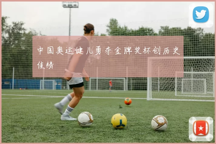 中国奥运健儿勇夺金牌奖杯创历史佳绩