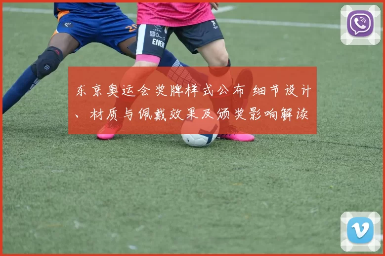 东京奥运会奖牌样式公布 细节设计、材质与佩戴效果及颁奖影响解读