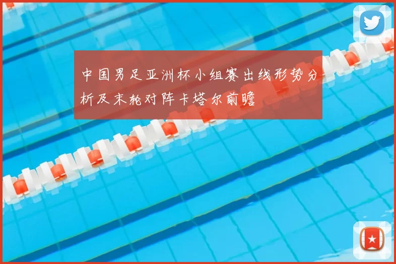 中国男足亚洲杯小组赛出线形势分析及末轮对阵卡塔尔前瞻