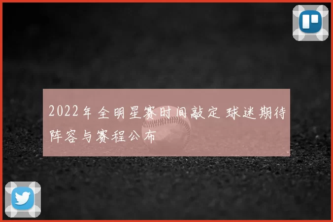 2022年全明星赛时间敲定 球迷期待阵容与赛程公布
