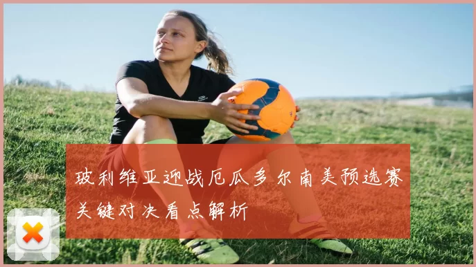 玻利维亚迎战厄瓜多尔南美预选赛关键对决看点解析