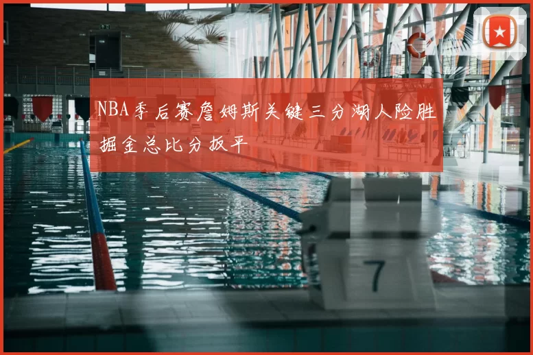 NBA季后赛詹姆斯关键三分湖人险胜掘金总比分扳平
