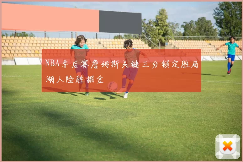 NBA季后赛詹姆斯关键三分锁定胜局湖人险胜掘金