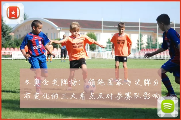 冬奥会奖牌榜：领跑国家与奖牌分布变化的三大看点及对参赛队影响