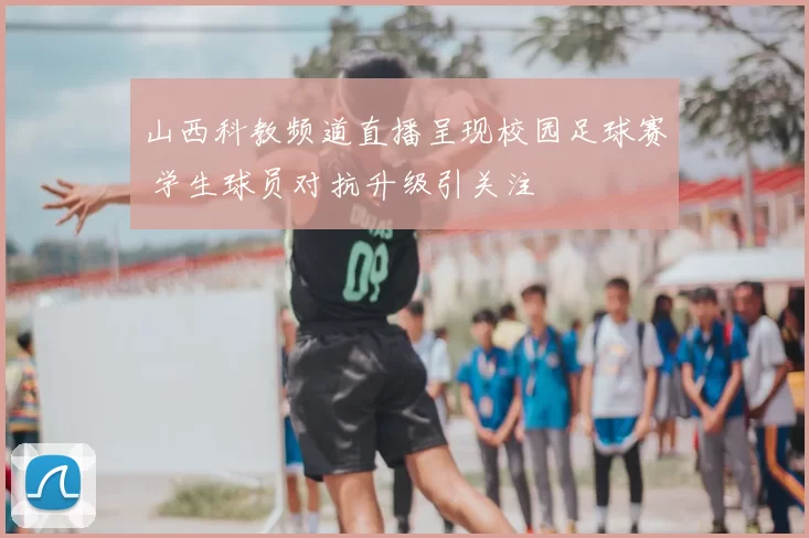 山西科教频道直播呈现校园足球赛 学生球员对抗升级引关注