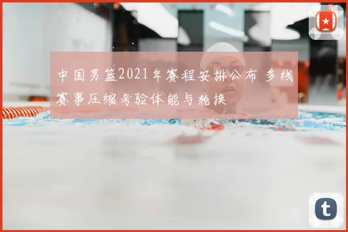 中国男篮2021年赛程安排公布 多线赛事压缩考验体能与轮换