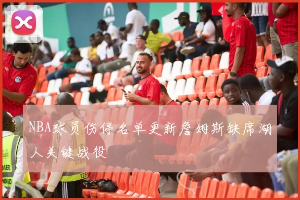 NBA球员伤停名单更新詹姆斯缺席湖人关键战役