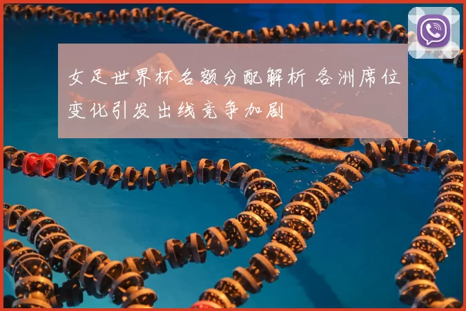 女足世界杯名额分配解析 各洲席位变化引发出线竞争加剧