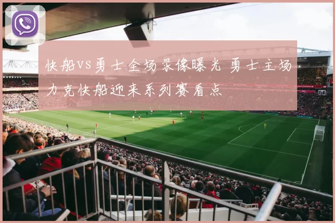 快船vs勇士全场录像曝光 勇士主场力克快船迎来系列赛看点