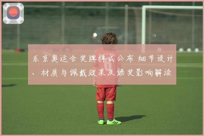 东京奥运会奖牌样式公布 细节设计、材质与佩戴效果及颁奖影响解读