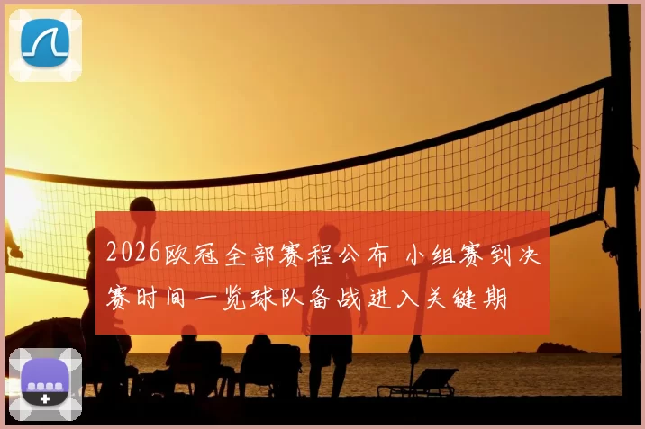 2026欧冠全部赛程公布 小组赛到决赛时间一览球队备战进入关键期